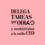 Delega tareas que odias y multiplica tu productividad al estilo CEO
